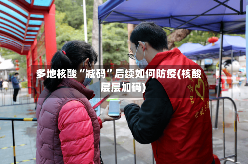 多地核酸“减码”后续如何防疫(核酸 层层加码)-第3张图片