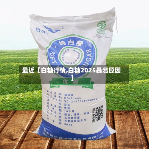 最近【白糖行情,白糖2025暴涨原因】-第2张图片