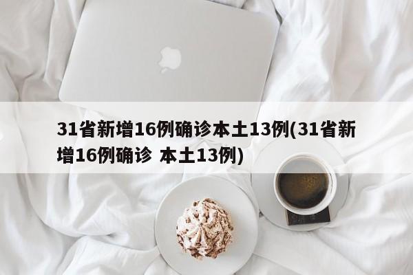 31省新增16例确诊本土13例(31省新增16例确诊 本土13例)