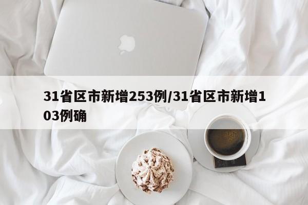 31省区市新增253例/31省区市新增103例确