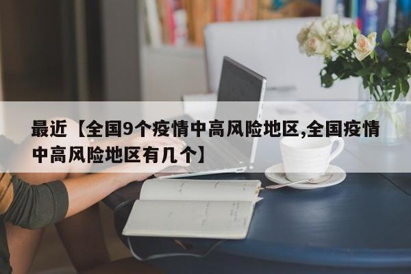 最近【全国9个疫情中高风险地区,全国疫情中高风险地区有几个】