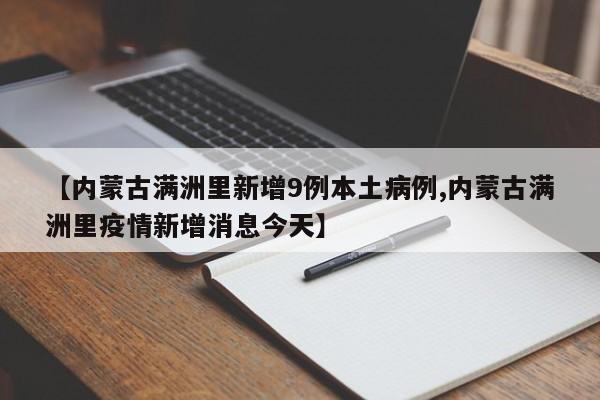 【内蒙古满洲里新增9例本土病例,内蒙古满洲里疫情新增消息今天】