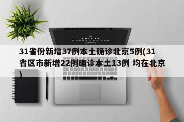 31省份新增37例本土确诊北京5例(31省区市新增22例确诊本土13例 均在北京)