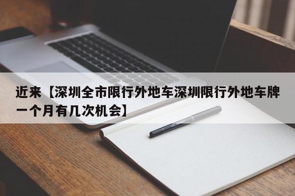 近来【深圳全市限行外地车深圳限行外地车牌一个月有几次机会】