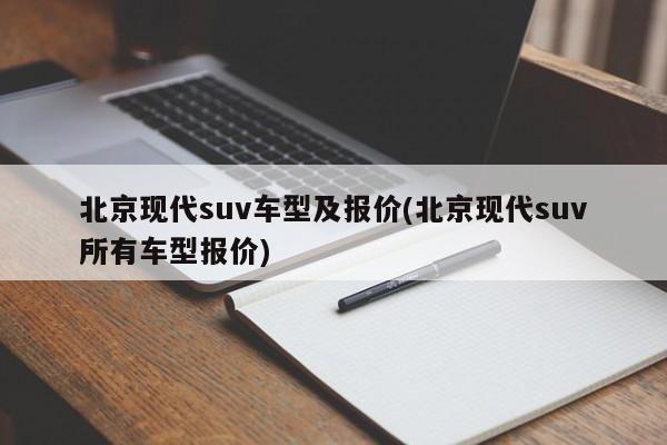 北京现代suv车型及报价(北京现代suv所有车型报价)