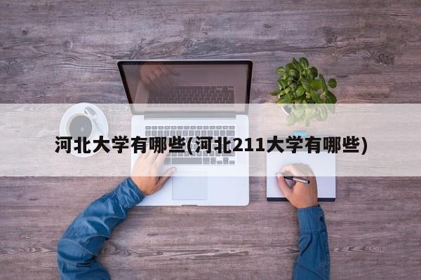 河北大学有哪些(河北211大学有哪些)