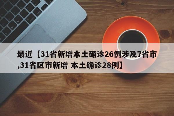 最近【31省新增本土确诊26例涉及7省市,31省区市新增 本土确诊28例】