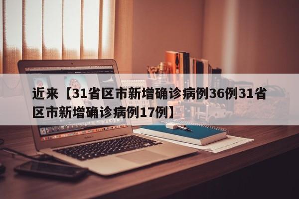 近来【31省区市新增确诊病例36例31省区市新增确诊病例17例】