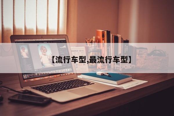 【流行车型,最流行车型】