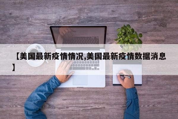 【美国最新疫情情况,美国最新疫情数据消息】