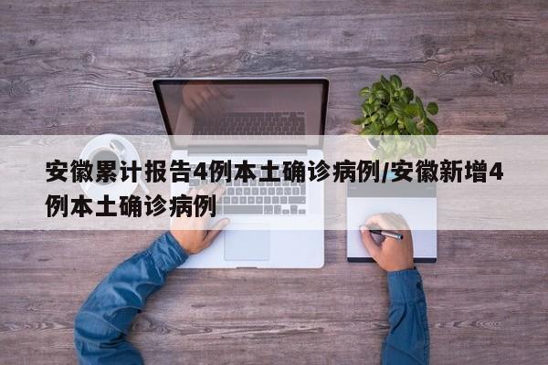 安徽累计报告4例本土确诊病例/安徽新增4例本土确诊病例