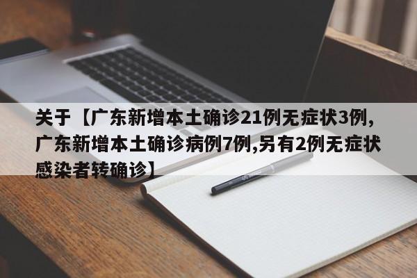 关于【广东新增本土确诊21例无症状3例,广东新增本土确诊病例7例,另有2例无症状感染者转确诊】