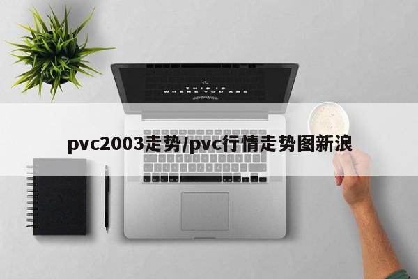 pvc2003走势/pvc行情走势图新浪
