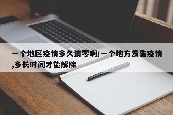 一个地区疫情多久清零啊/一个地方发生疫情,多长时间才能解除