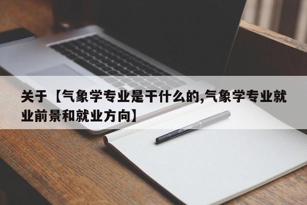 关于【气象学专业是干什么的,气象学专业就业前景和就业方向】