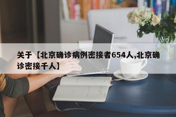 关于【北京确诊病例密接者654人,北京确诊密接千人】