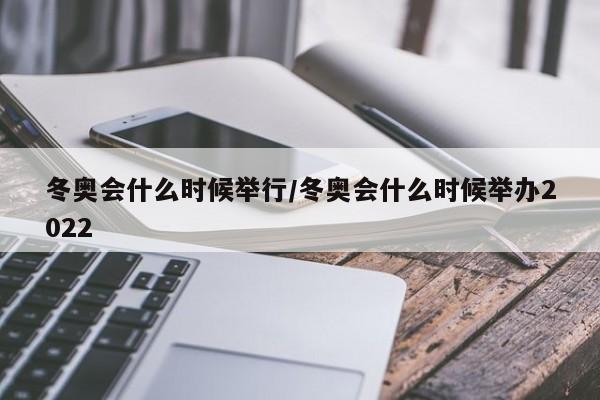 冬奥会什么时候举行/冬奥会什么时候举办2022