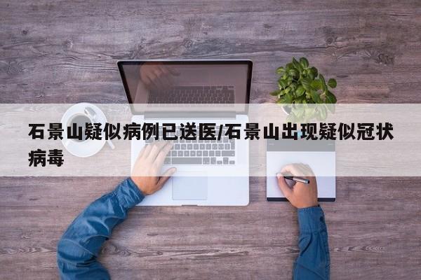 石景山疑似病例已送医/石景山出现疑似冠状病毒