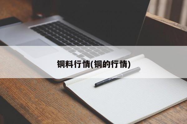 铜料行情(铜的行情)