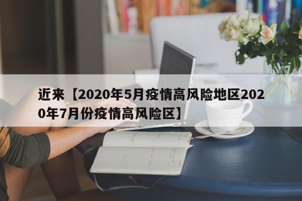 近来【2020年5月疫情高风险地区2020年7月份疫情高风险区】