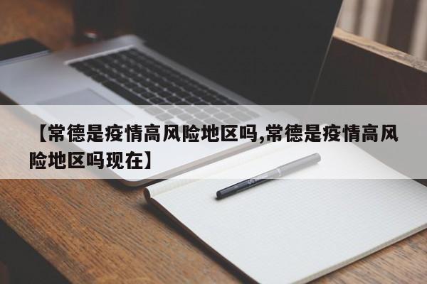 【常德是疫情高风险地区吗,常德是疫情高风险地区吗现在】