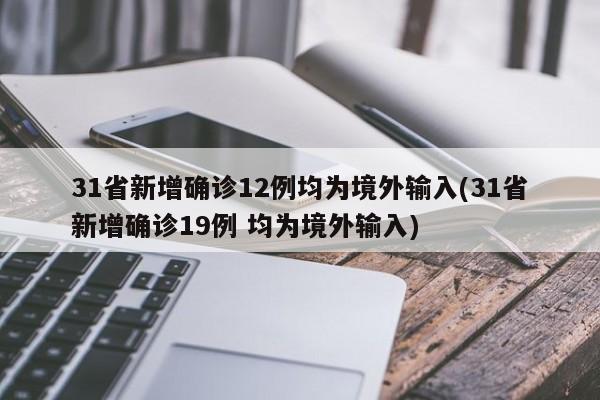 31省新增确诊12例均为境外输入(31省新增确诊19例 均为境外输入)