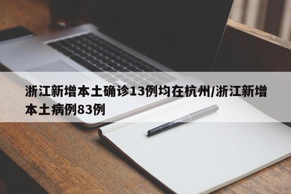 浙江新增本土确诊13例均在杭州/浙江新增本土病例83例
