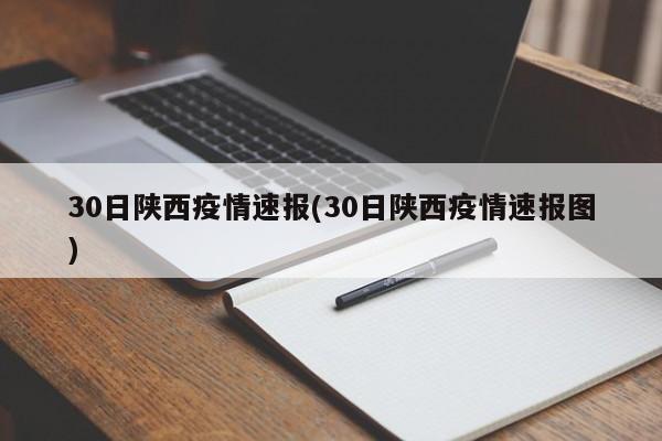 30日陕西疫情速报(30日陕西疫情速报图)