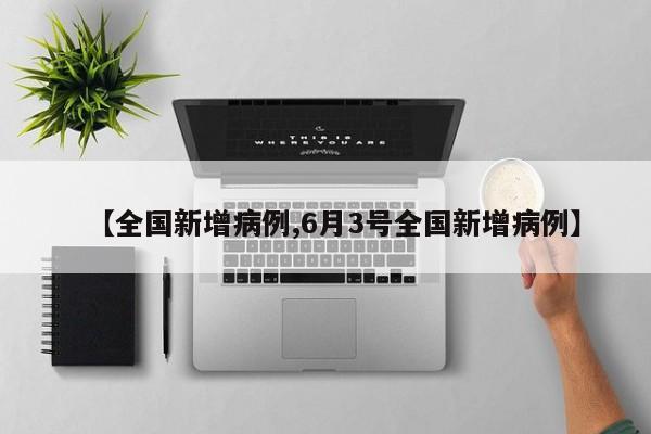 【全国新增病例,6月3号全国新增病例】