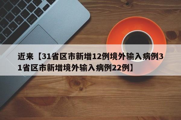 近来【31省区市新增12例境外输入病例31省区市新增境外输入病例22例】