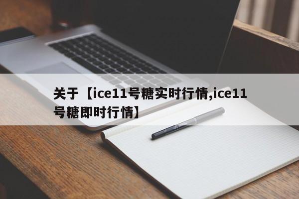 关于【ice11号糖实时行情,ice11号糖即时行情】