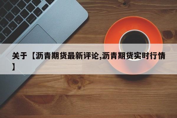 关于【沥青期货最新评论,沥青期货实时行情】
