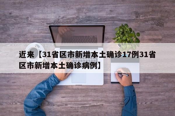 近来【31省区市新增本土确诊17例31省区市新增本土确诊病例】