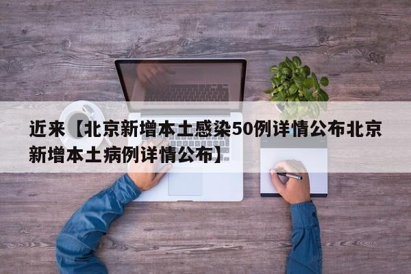 近来【北京新增本土感染50例详情公布北京新增本土病例详情公布】