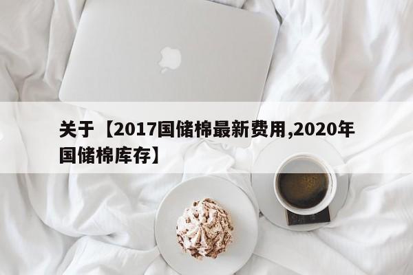 关于【2017国储棉最新费用,2020年国储棉库存】
