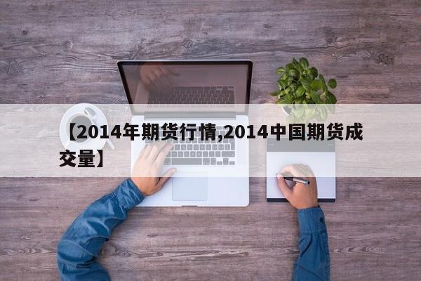 【2014年期货行情,2014中国期货成交量】