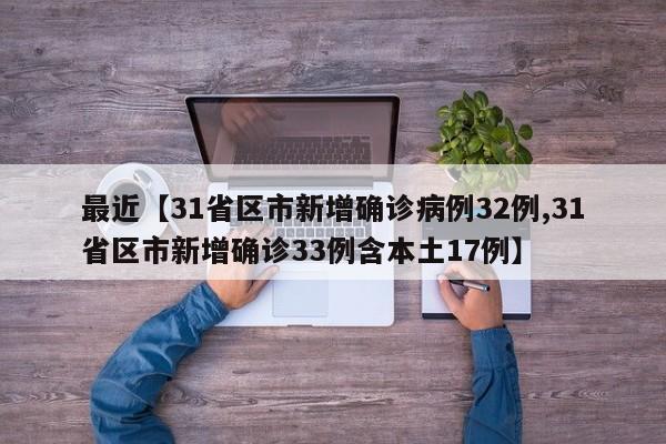 最近【31省区市新增确诊病例32例,31省区市新增确诊33例含本土17例】