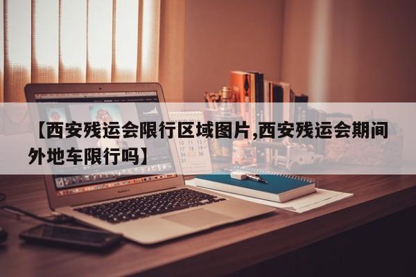 【西安残运会限行区域图片,西安残运会期间外地车限行吗】