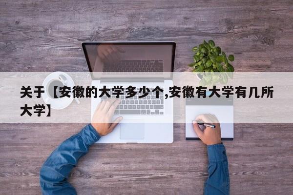 关于【安徽的大学多少个,安徽有大学有几所大学】