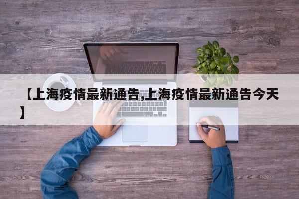 【上海疫情最新通告,上海疫情最新通告今天】