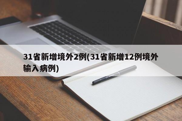 31省新增境外2例(31省新增12例境外输入病例)