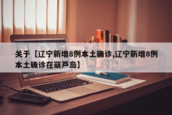 关于【辽宁新增8例本土确诊,辽宁新增8例本土确诊在葫芦岛】