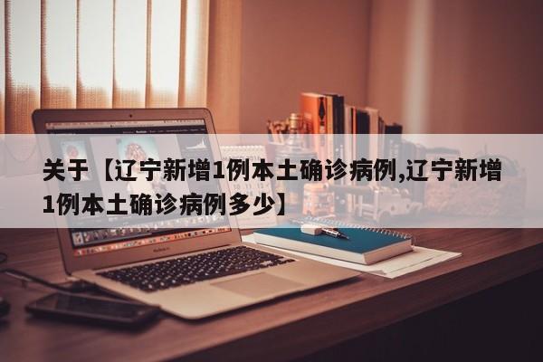 关于【辽宁新增1例本土确诊病例,辽宁新增1例本土确诊病例多少】