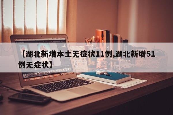 【湖北新增本土无症状11例,湖北新增51例无症状】