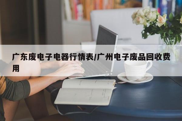 广东废电子电器行情表/广州电子废品回收费用