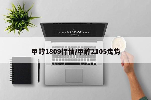 甲醇1809行情/甲醇2105走势