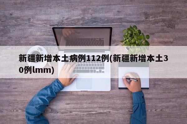 新疆新增本土病例112例(新疆新增本土30例lmm)
