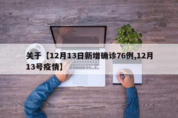 关于【12月13日新增确诊76例,12月13号疫情】