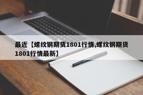 最近【螺纹钢期货1801行情,螺纹钢期货1801行情最新】