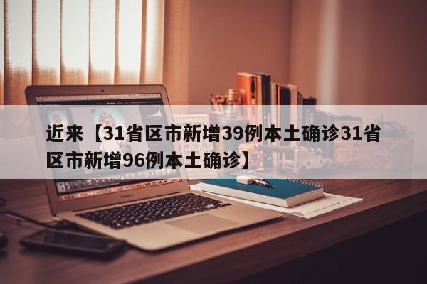 近来【31省区市新增39例本土确诊31省区市新增96例本土确诊】